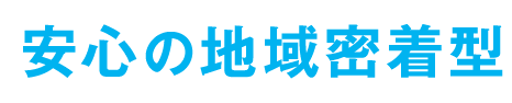 安心の地域密着型